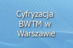 Cyfryzacja BWTM w Warszawie Cyfryzacja BWTM w Warszawie